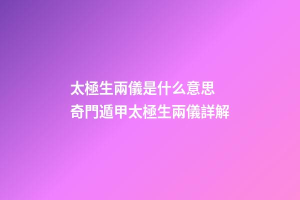 太極生兩儀是什么意思 奇門遁甲太極生兩儀詳解